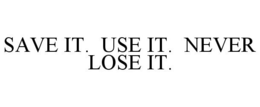 SAVE IT. USE IT. NEVER LOSE IT. trademark