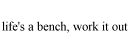 LIFE'S A BENCH, WORK IT OUT trademark