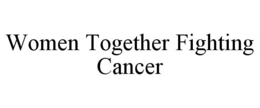 WOMEN TOGETHER FIGHTING CANCER trademark