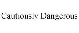 CAUTIOUSLY DANGEROUS trademark