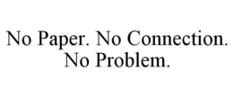 NO PAPER. NO CONNECTION. NO PROBLEM. trademark