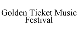 GOLDEN TICKET MUSIC FESTIVAL trademark