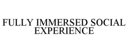 FULLY IMMERSED SOCIAL EXPERIENCE trademark