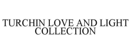 TURCHIN LOVE AND LIGHT COLLECTION trademark