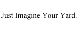 JUST IMAGINE YOUR YARD. trademark