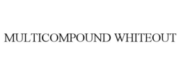 MULTICOMPOUND WHITEOUT trademark
