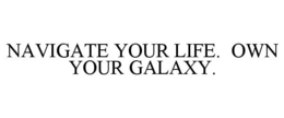 NAVIGATE YOUR LIFE. OWN YOUR GALAXY. trademark
