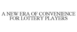 A NEW ERA OF CONVENIENCE FOR LOTTERY PLAYERS trademark