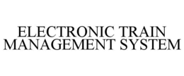 ELECTRONIC TRAIN MANAGEMENT SYSTEM trademark
