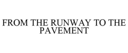 FROM THE RUNWAY TO THE PAVEMENT trademark