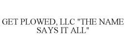 GET PLOWED, LLC "THE NAME SAYS IT ALL" trademark