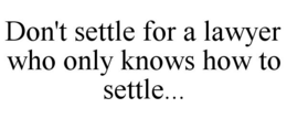 DON'T SETTLE FOR A LAWYER WHO ONLY KNOWS HOW TO SETTLE... trademark