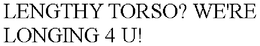 LENGTHY TORSO? WE'RE LONGING 4 U! trademark