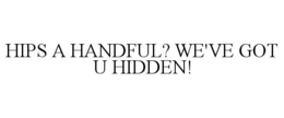 HIPS A HANDFUL? WE'VE GOT U HIDDEN! trademark
