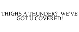 THIGHS A THUNDER? WE'VE GOT U COVERED! trademark