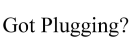 GOT PLUGGING? trademark