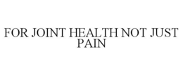 FOR JOINT HEALTH NOT JUST PAIN trademark
