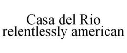 CASA DEL RIO RELENTLESSLY AMERICAN trademark