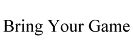 BRING YOUR GAME trademark