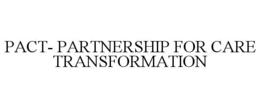PACT- PARTNERSHIP FOR CARE TRANSFORMATION trademark