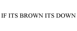 IF ITS BROWN ITS DOWN trademark