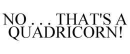 NO . . . THAT'S A QUADRICORN! trademark