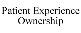 PATIENT EXPERIENCE OWNERSHIP trademark