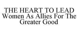 THE HEART TO LEAD WOMEN AS ALLIES FOR THE GREATER GOOD trademark
