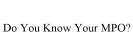 DO YOU KNOW YOUR MPO? trademark