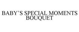 BABY'S SPECIAL MOMENTS BOUQUET trademark