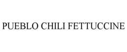 PUEBLO CHILI FETTUCCINE trademark