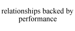 RELATIONSHIPS BACKED BY PERFORMANCE trademark