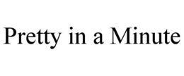 PRETTY IN A MINUTE trademark