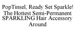 POPTINSEL, READY SET SPARKLE! THE HOTTEST SEMI-PERMANENT SPARKLING HAIR ACCESSORY AROUND trademark