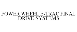 POWER WHEEL E-TRAC FINAL DRIVE SYSTEMS trademark