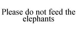 PLEASE DO NOT FEED THE ELEPHANTS trademark