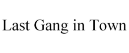 LAST GANG IN TOWN trademark