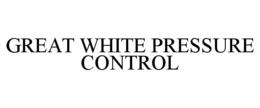 GREAT WHITE PRESSURE CONTROL trademark