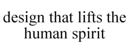 DESIGN THAT LIFTS THE HUMAN SPIRIT trademark