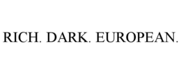 RICH. DARK. EUROPEAN. trademark