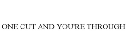 ONE CUT AND YOU'RE THROUGH trademark