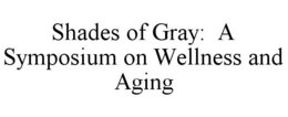 SHADES OF GRAY: A SYMPOSIUM ON WELLNESS AND AGING trademark