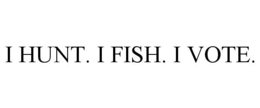 I HUNT. I FISH. I VOTE. trademark