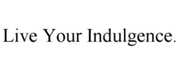LIVE YOUR INDULGENCE. trademark