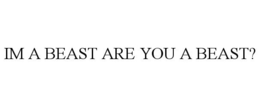 IM A BEAST ARE YOU A BEAST? trademark