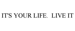 IT'S YOUR LIFE. LIVE IT trademark