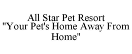 ALL STAR PET RESORT "YOUR PET'S HOME AWAY FROM HOME" trademark