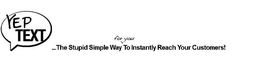 YEP TEXT ...THE STUPID SIMPLE WAY FOR YOU TO INSTANTLY REACH YOUR CUSTOMERS! trademark