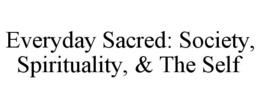 EVERYDAY SACRED: SOCIETY, SPIRITUALITY, & THE SELF trademark