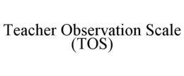 TEACHER OBSERVATION SCALE (TOS) trademark